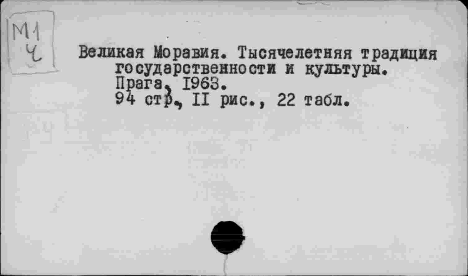 ﻿Великая Моравия. Тысячелетняя традиция государственности и культуры. Прага. 1963.
94 стр^ II рис., 22 табл.